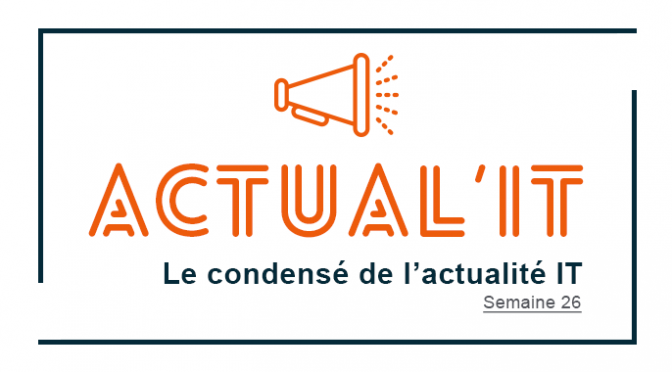 Actual’IT : Le condensé de l’actualité IT – Semaine 26