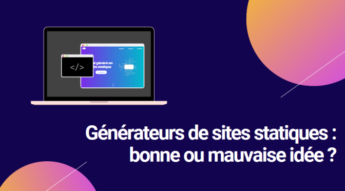 Générateurs de sites statiques : bonne ou mauvaise idée ?